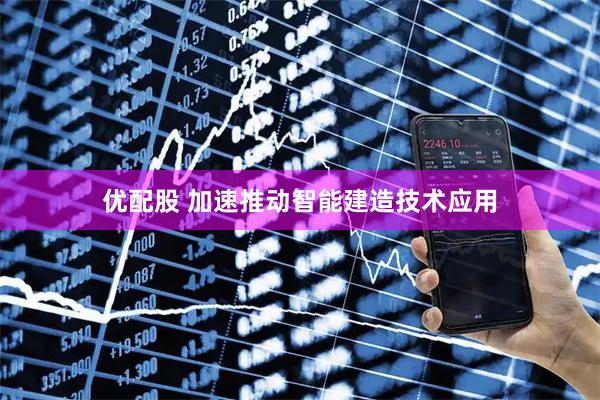 优配股 加速推动智能建造技术应用
