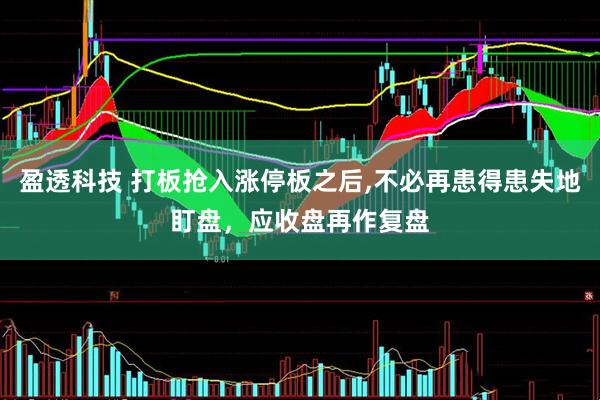 盈透科技 打板抢入涨停板之后,不必再患得患失地盯盘，应收盘再作复盘