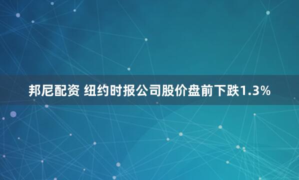 邦尼配资 纽约时报公司股价盘前下跌1.3%