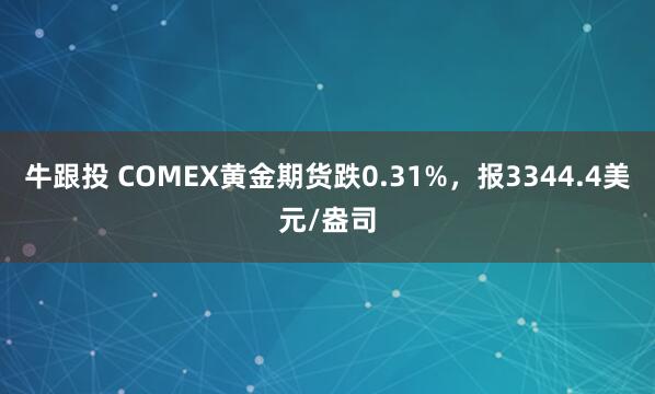 牛跟投 COMEX黄金期货跌0.31%，报3344.4美元/盎司