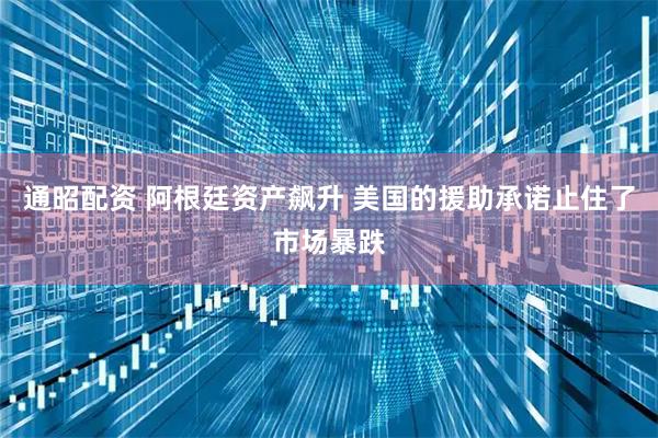通昭配资 阿根廷资产飙升 美国的援助承诺止住了市场暴跌