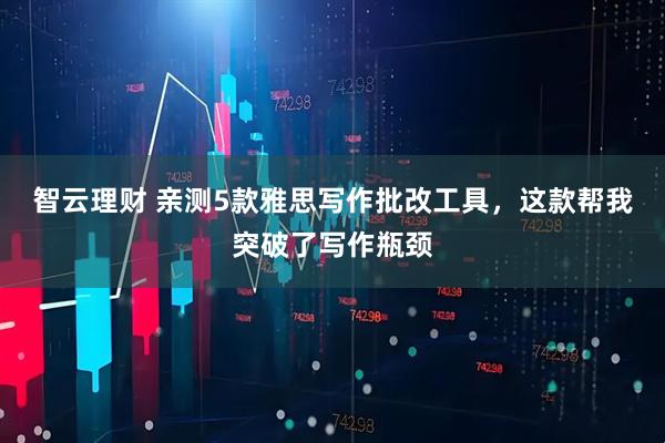 智云理财 亲测5款雅思写作批改工具，这款帮我突破了写作瓶颈