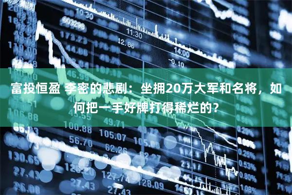 富投恒盈 李密的悲剧：坐拥20万大军和名将，如何把一手好牌打得稀烂的？