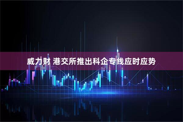 威力财 港交所推出科企专线应时应势