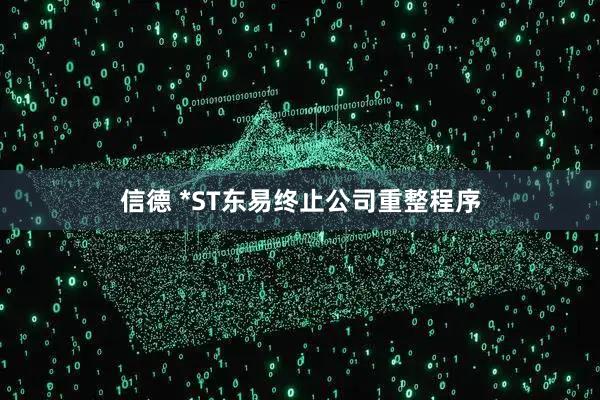 信德 *ST东易终止公司重整程序