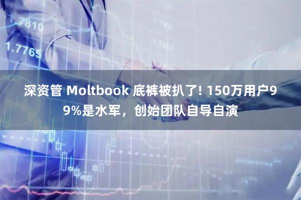 深资管 Moltbook 底裤被扒了! 150万用户99%是水军，创始团队自导自演