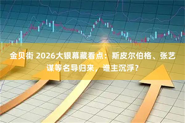 金贝街 2026大银幕藏看点：斯皮尔伯格、张艺谋等名导归来，谁主沉浮？