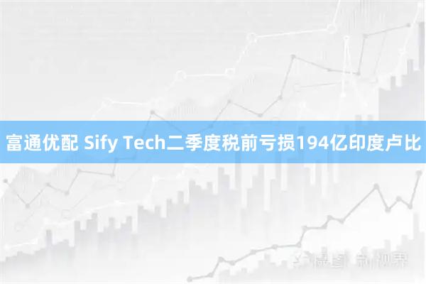 富通优配 Sify Tech二季度税前亏损194亿印度卢比