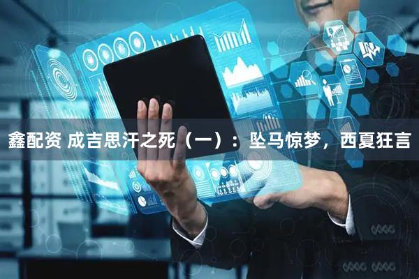 鑫配资 成吉思汗之死（一）：坠马惊梦，西夏狂言