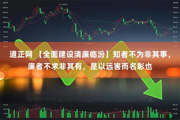 道正网 【全面建设清廉临汾】知者不为非其事，廉者不求非其有，是以远害而名彰也