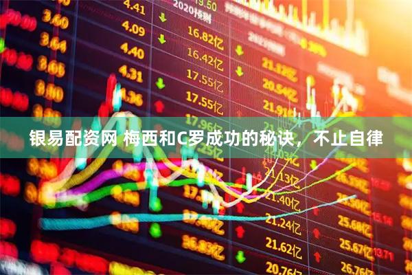 银易配资网 梅西和C罗成功的秘诀,不止自律